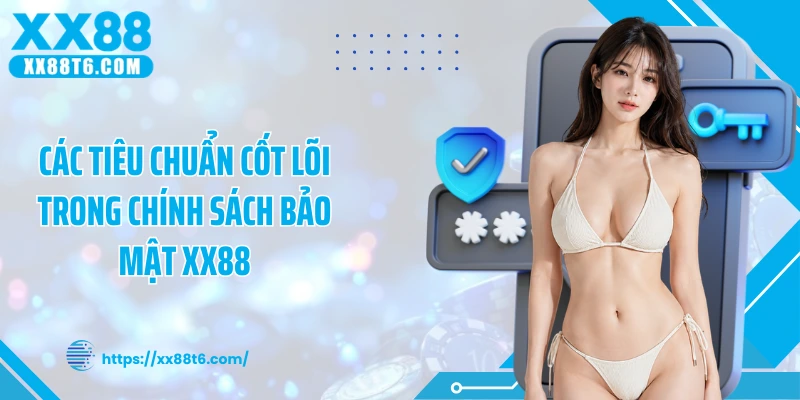 Các tiêu chuẩn cốt lõi trong chính sách bảo mật XX88