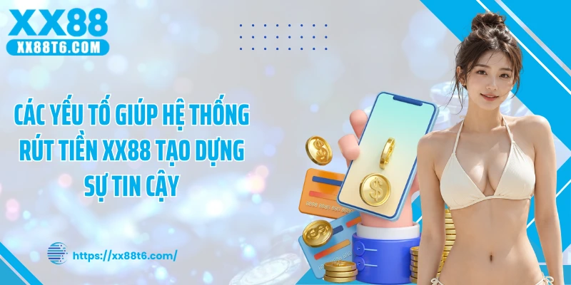 Các yếu tố giúp hệ thống rút tiền XX88 tạo dựng sự tin cậy