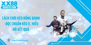 Cách Chơi Kèo Đồng Banh - Đọc Chuẩn Kèo 0, Hiểu Rõ Kết Quả