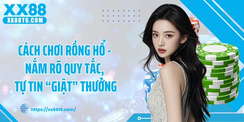 Cách Chơi Rồng Hổ - Nắm Rõ Quy Tắc, Tự Tin “Giật” Thưởng