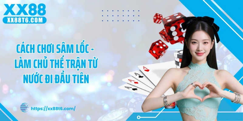Cách Chơi Sâm Lốc - Làm Chủ Thế Trận Từ Nước Đi Đầu Tiên
