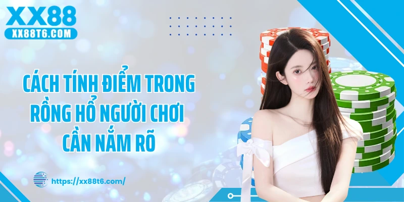 Cách tính điểm trong rồng hổ người chơi cần nắm rõ