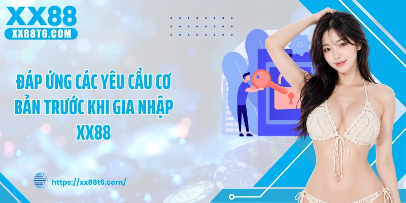 Đáp ứng các yêu cầu cơ bản trước khi gia nhập XX88