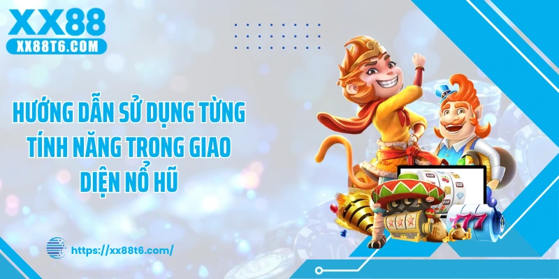 Hướng dẫn sử dụng từng tính năng trong giao diện nổ hũ