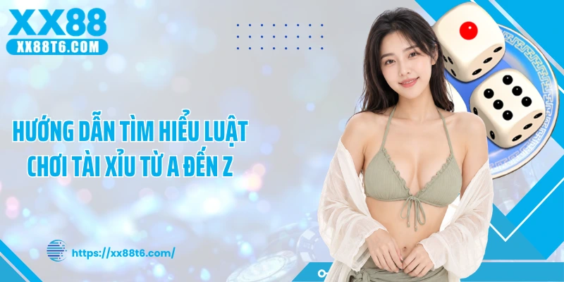 Hướng dẫn tìm hiểu luật chơi tài xỉu từ A đến Z