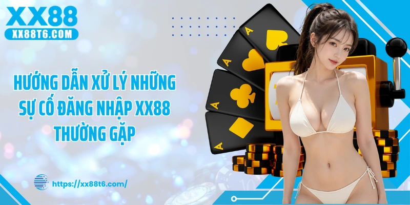 Hướng dẫn xử lý những sự cố đăng nhập XX88 thường gặp