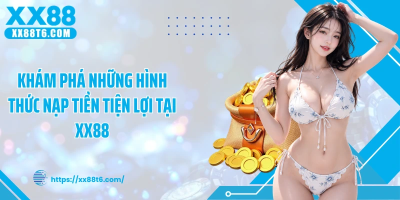 Khám phá những hình thức nạp tiền tiện lợi tại XX88