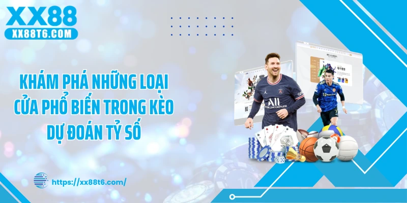 Khám phá những loại cửa phổ biến trong kèo dự đoán tỷ số