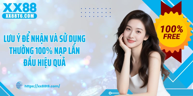 Lưu ý để nhận và sử dụng thưởng 100% nạp lần đầu hiệu quả