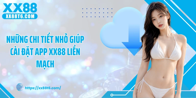 Những chi tiết nhỏ giúp cài đặt app XX88 liền mạch