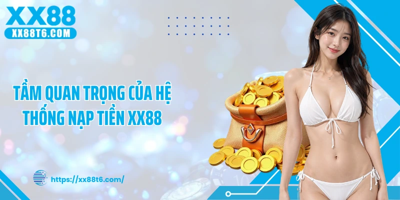 Tầm quan trọng của hệ thống nạp tiền XX88