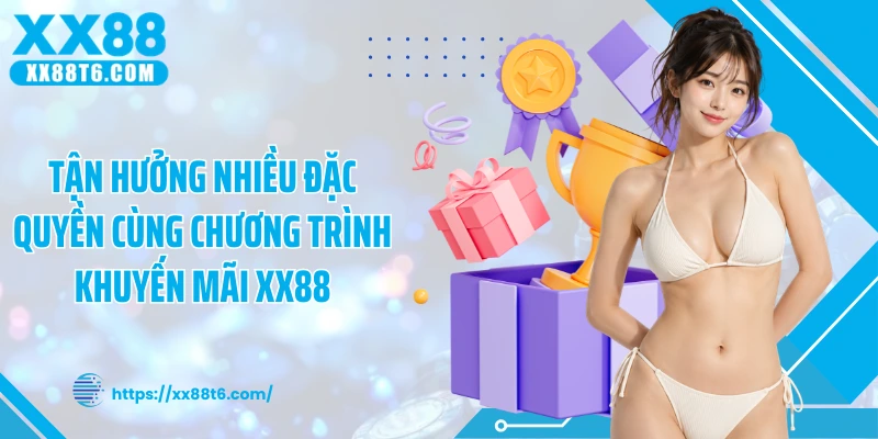 Tận hưởng nhiều đặc quyền cùng chương trình khuyến mãi XX88