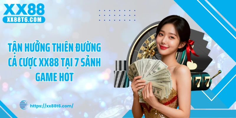 Tận hưởng thiên đường cá cược XX88 tại 7 sảnh game hot