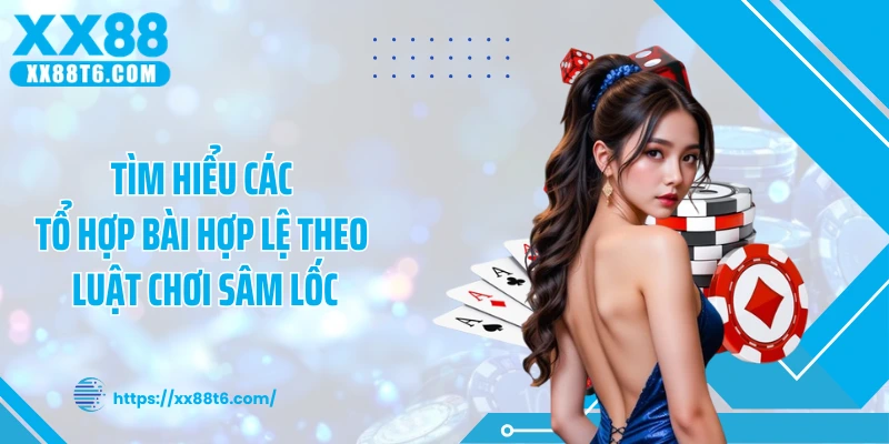 Tìm hiểu các tổ hợp bài hợp lệ theo luật chơi sâm lốc